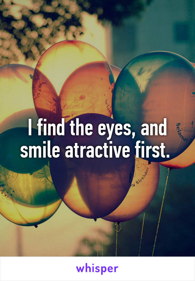 I find the eyes, and smile atractive first. 
