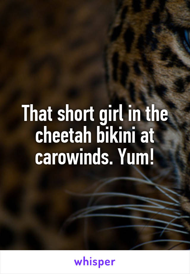 That short girl in the cheetah bikini at carowinds. Yum!
