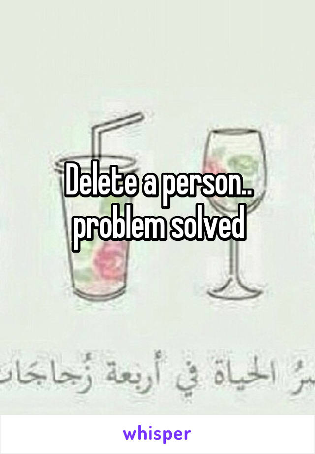 Delete a person.. problem solved
