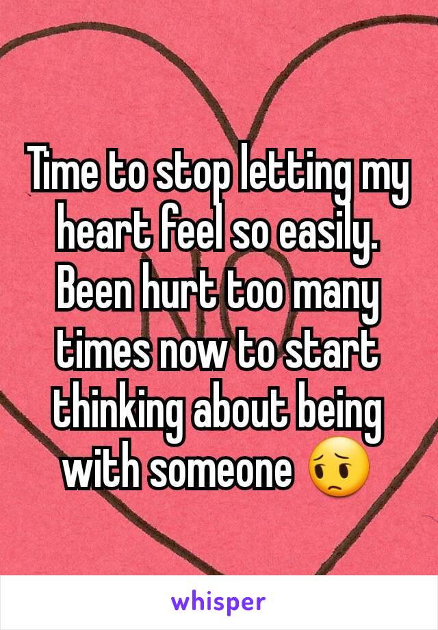 Time to stop letting my heart feel so easily. Been hurt too many times now to start thinking about being with someone 😔