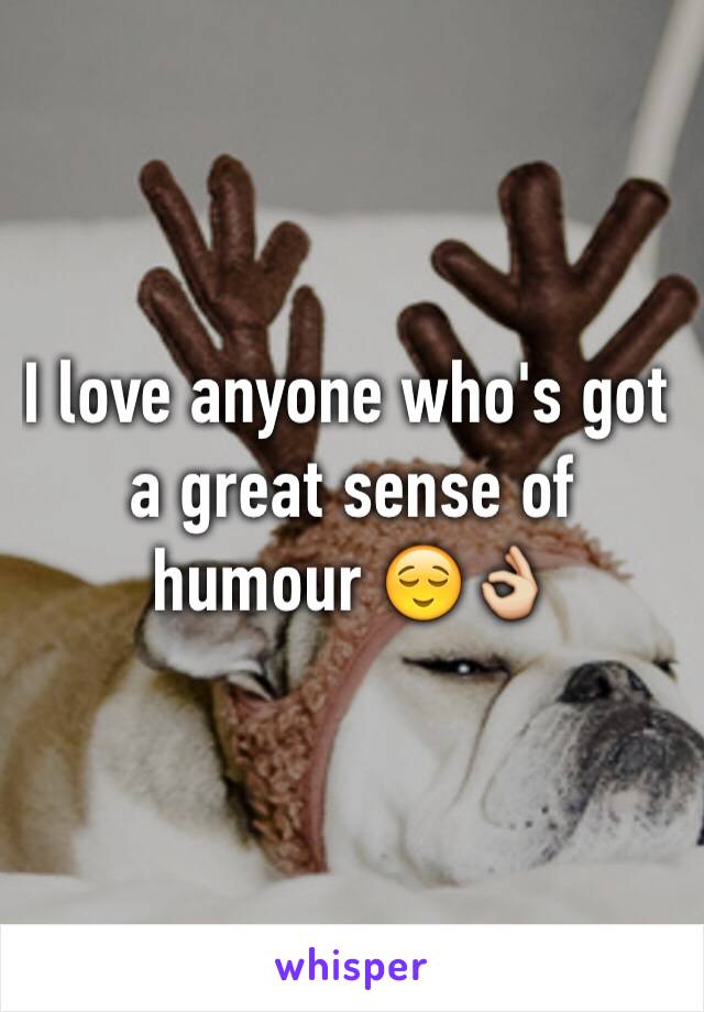 I love anyone who's got a great sense of humour 😌👌