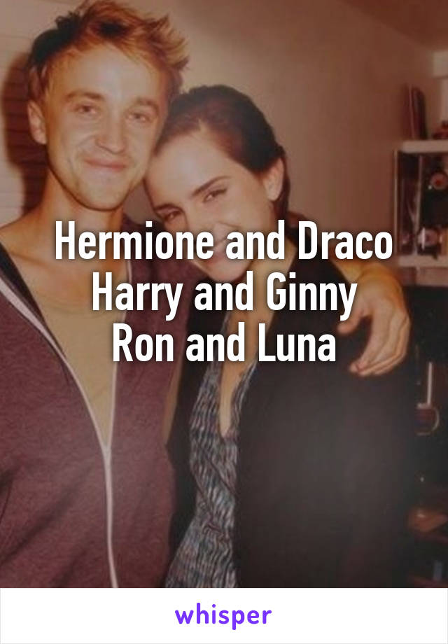 Hermione and Draco
Harry and Ginny
Ron and Luna
