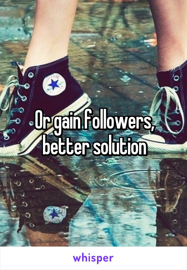 Or gain followers, better solution