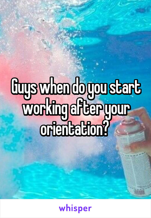 Guys when do you start working after your orientation? 