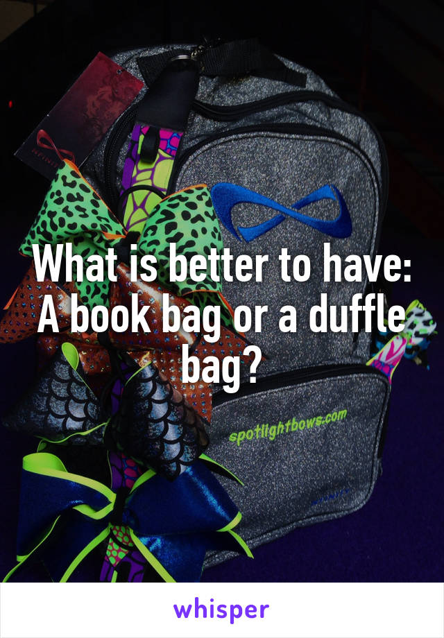 What is better to have: A book bag or a duffle bag?