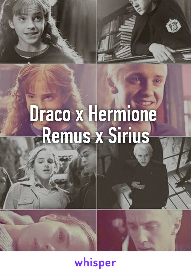 Draco x Hermione 
Remus x Sirius
