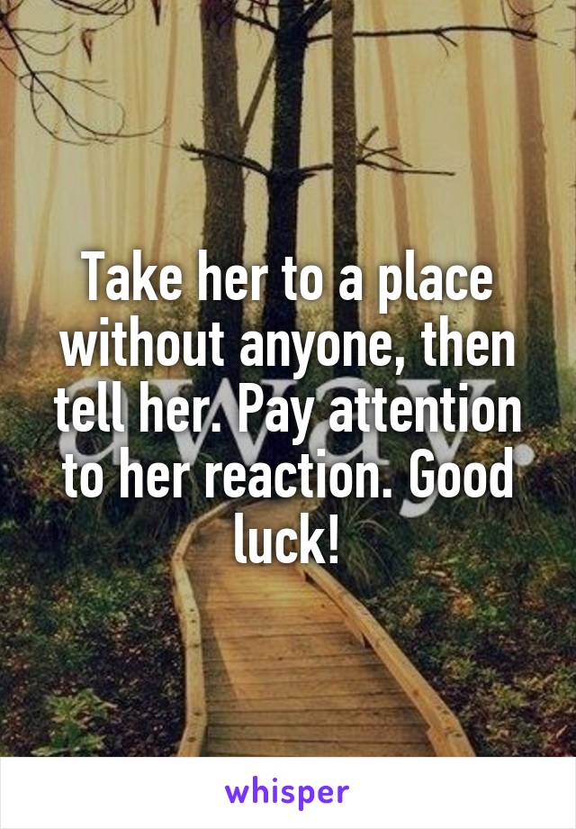 Take her to a place without anyone, then tell her. Pay attention to her reaction. Good luck!