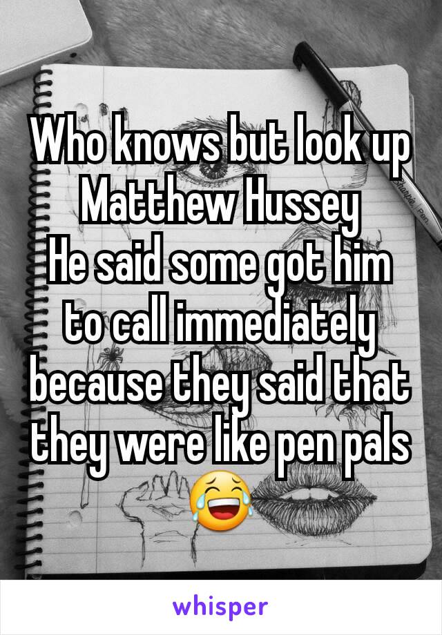 Who knows but look up Matthew Hussey
He said some got him to call immediately because they said that they were like pen pals😂