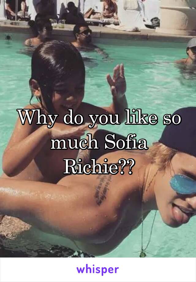 Why do you like so much Sofia Richie??