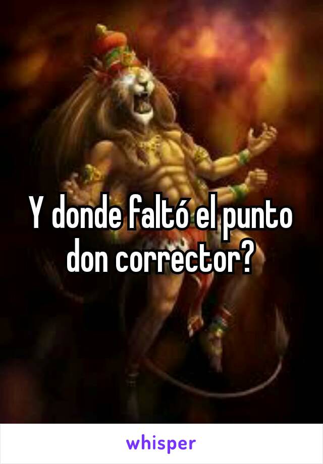 Y donde faltó el punto don corrector?