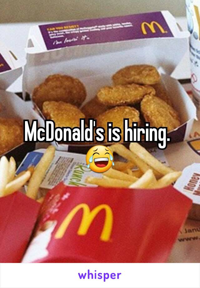 McDonald's is hiring. 
😂