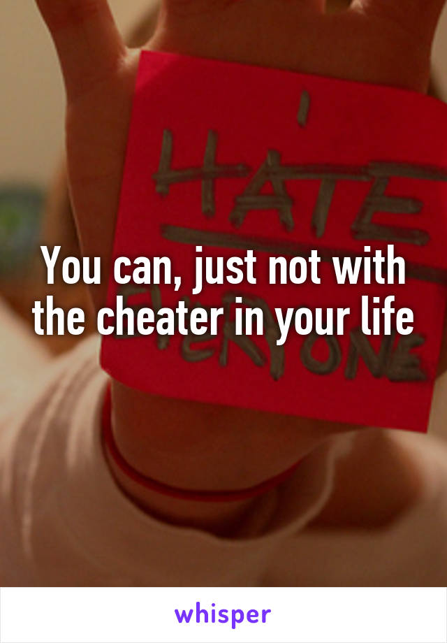 You can, just not with the cheater in your life 