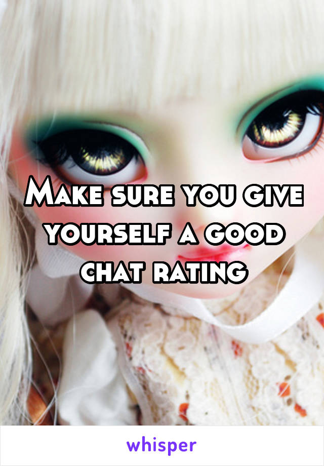 Make sure you give yourself a good chat rating