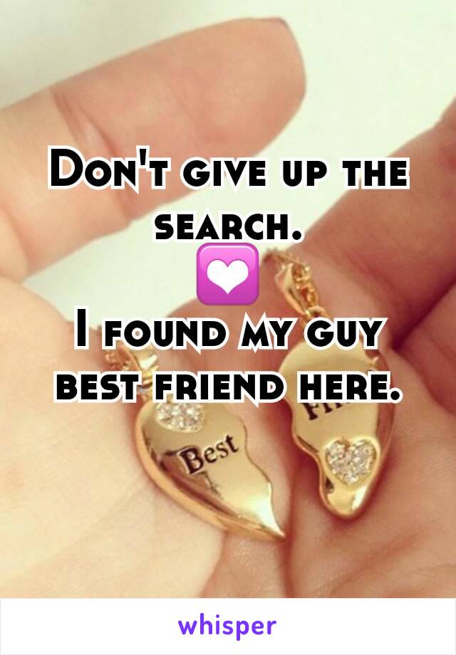 Don't give up the search.
💟
I found my guy best friend here.

