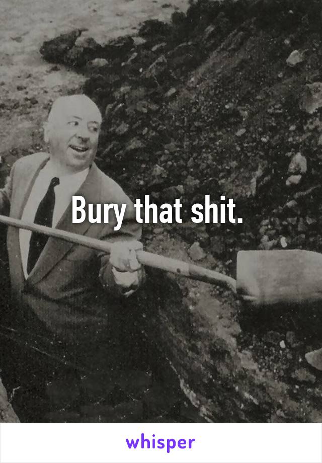 Bury that shit. 
