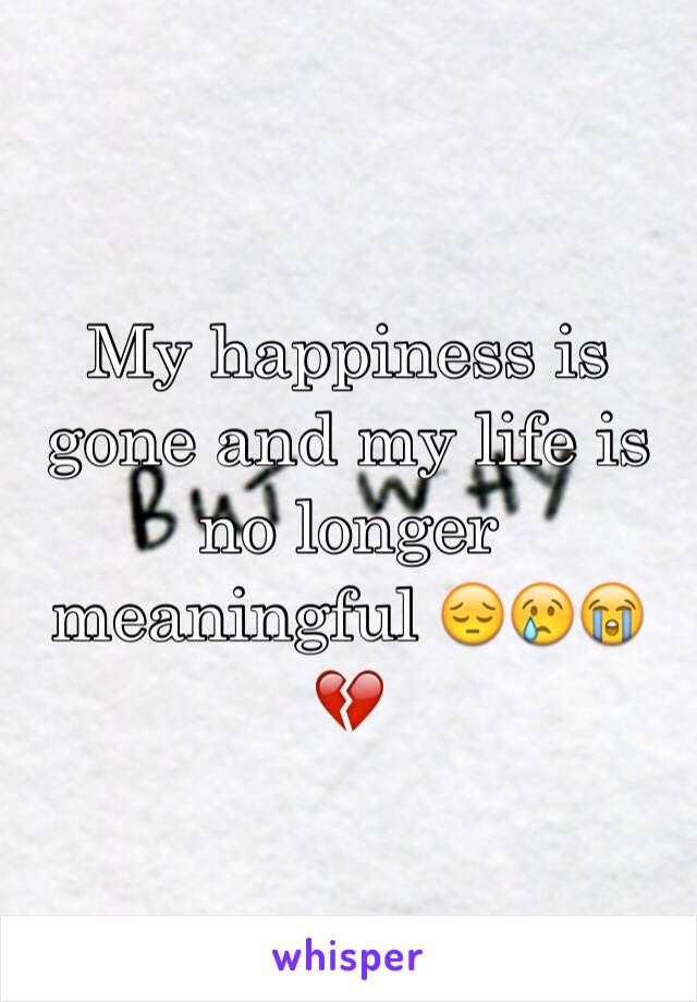 My happiness is gone and my life is no longer meaningful 😔😢😭💔