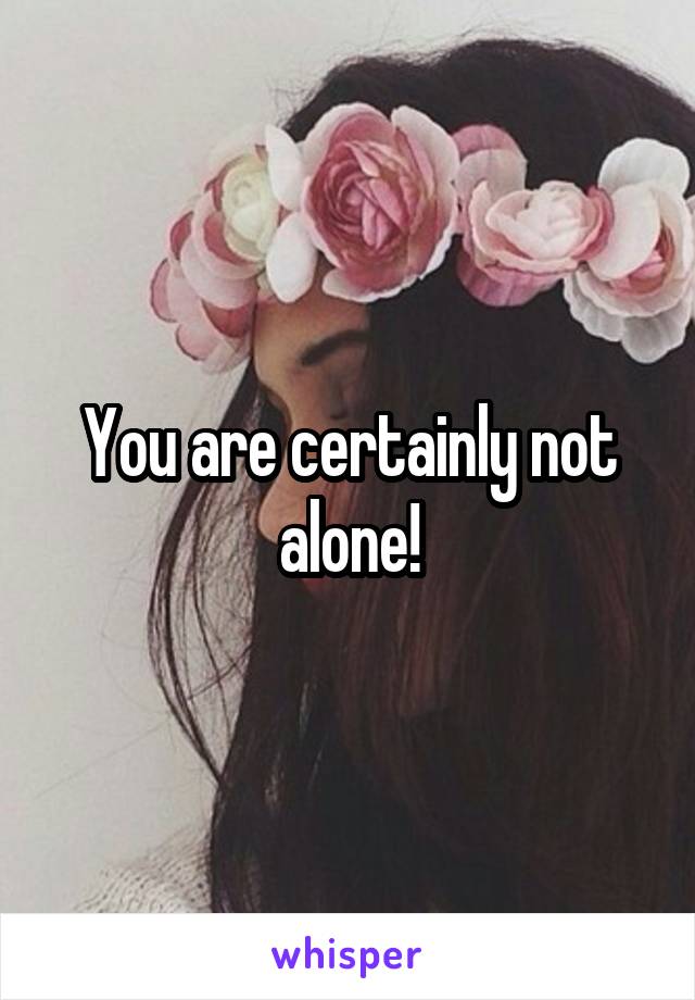 You are certainly not alone!
