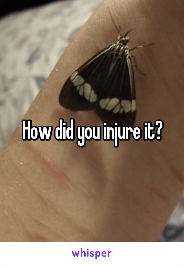 How did you injure it?