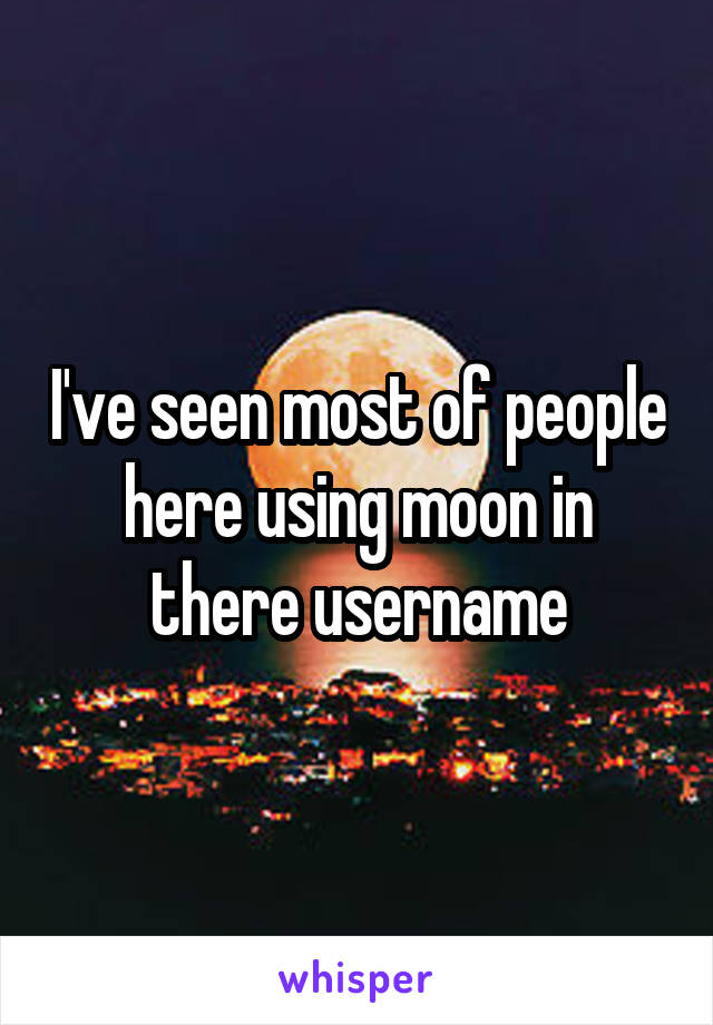 I've seen most of people here using moon in there username