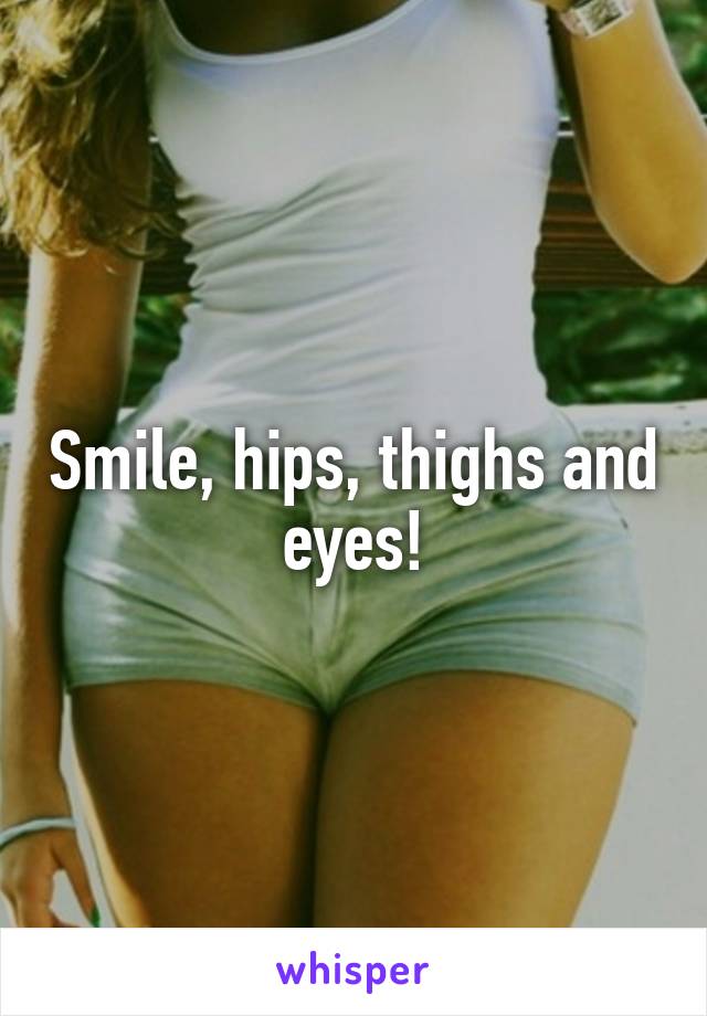 Smile, hips, thighs and eyes!