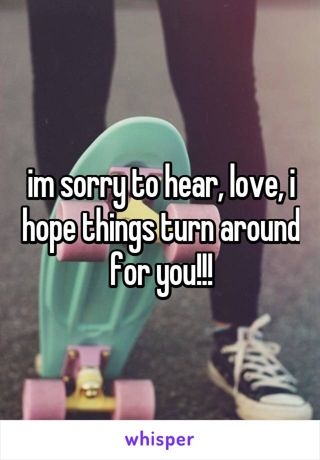 im sorry to hear, love, i hope things turn around for you!!!