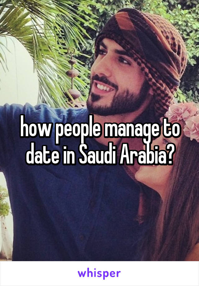 how people manage to date in Saudi Arabia?