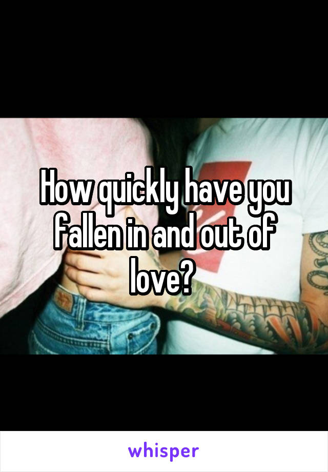 How quickly have you fallen in and out of love? 