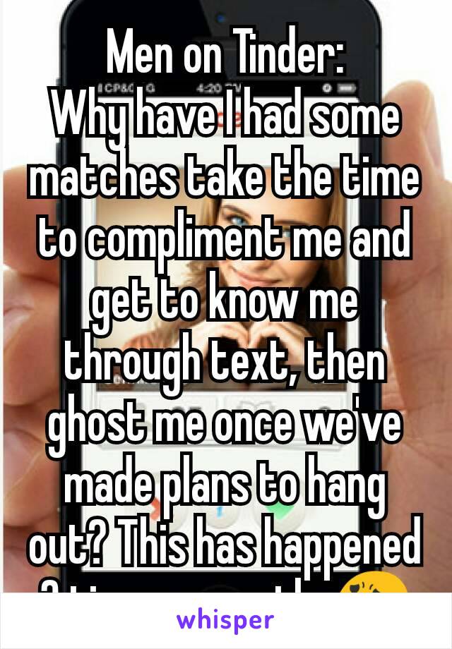 Men on Tinder:
Why have I had some matches take the time to compliment me and get to know me through text, then ghost me once we've made plans to hang out? This has happened 3 times recently 😧