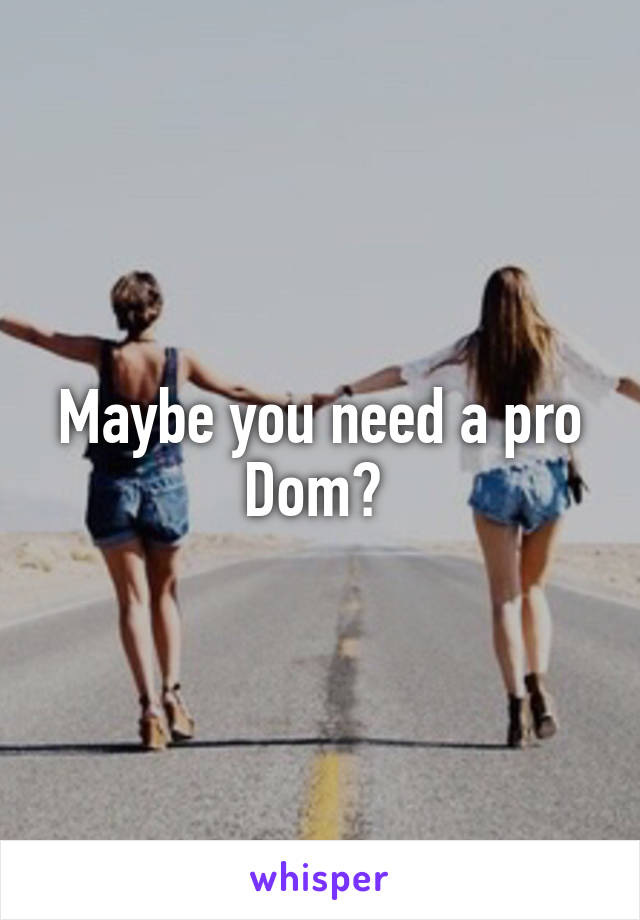 Maybe you need a pro Dom? 