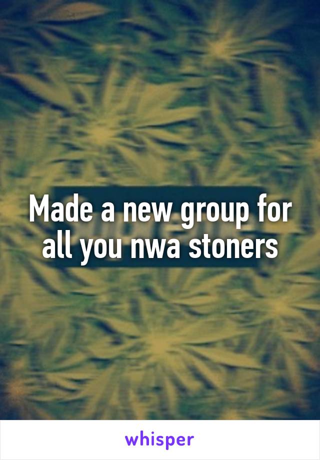 Made a new group for all you nwa stoners