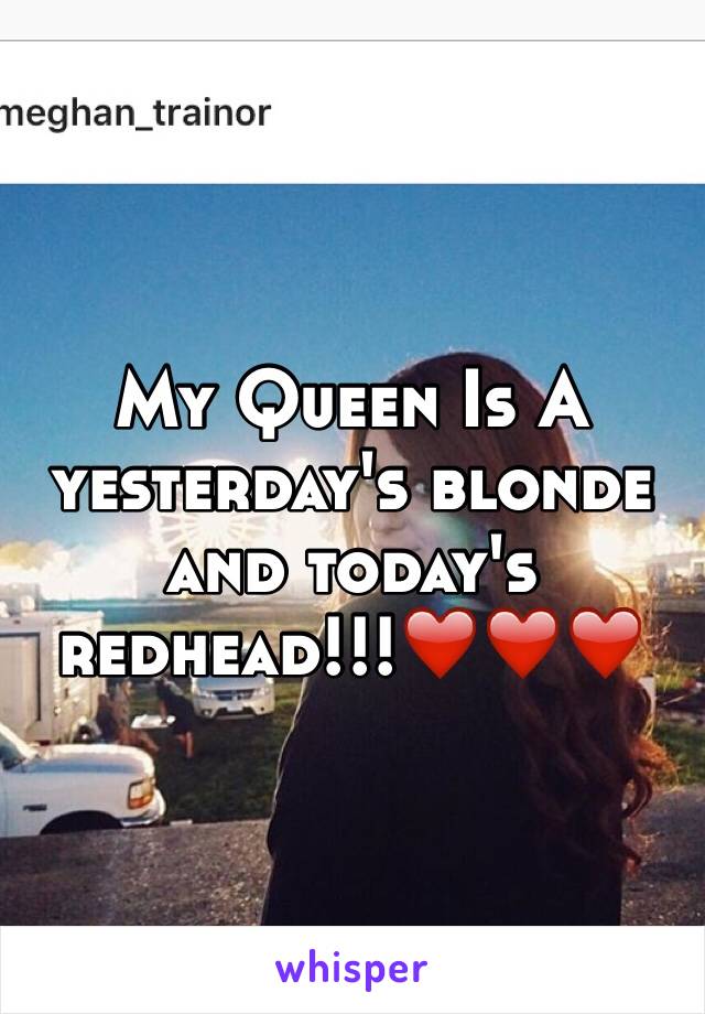 My Queen Is A yesterday's blonde and today's redhead!!!❤️❤️❤️