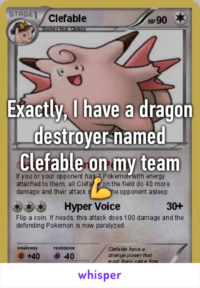 Exactly, I have a dragon destroyer named Clefable on my team 💪