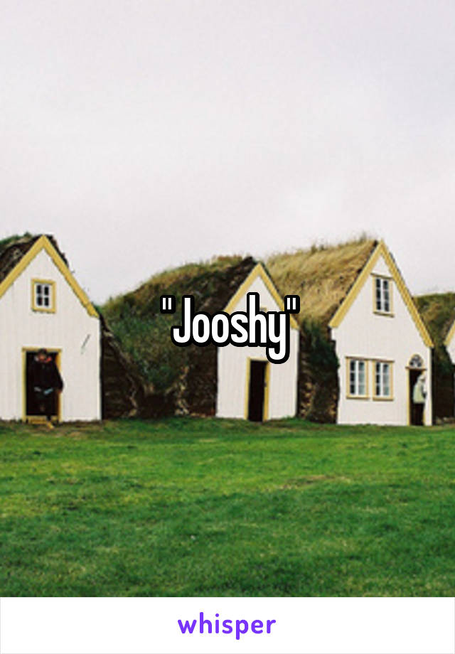 "Jooshy"