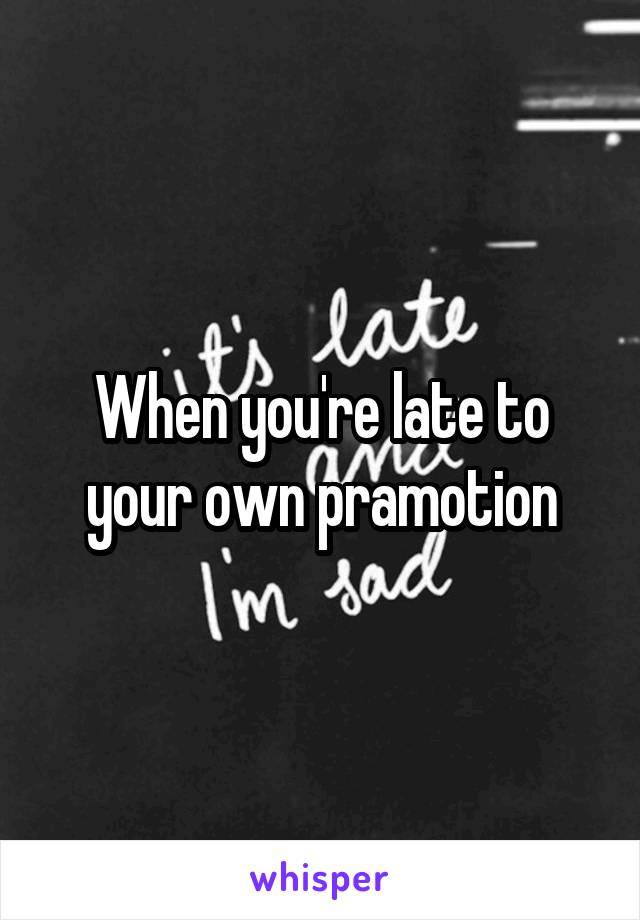 When you're late to your own pramotion