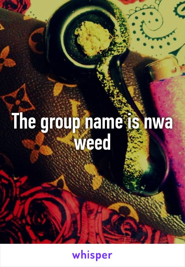 The group name is nwa weed