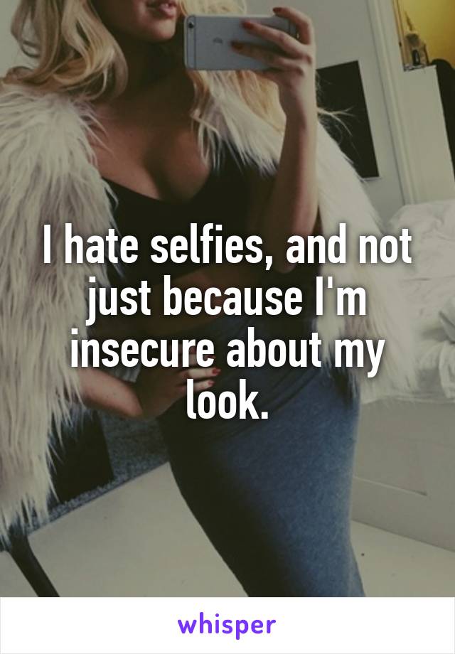 I hate selfies, and not just because I'm insecure about my look.