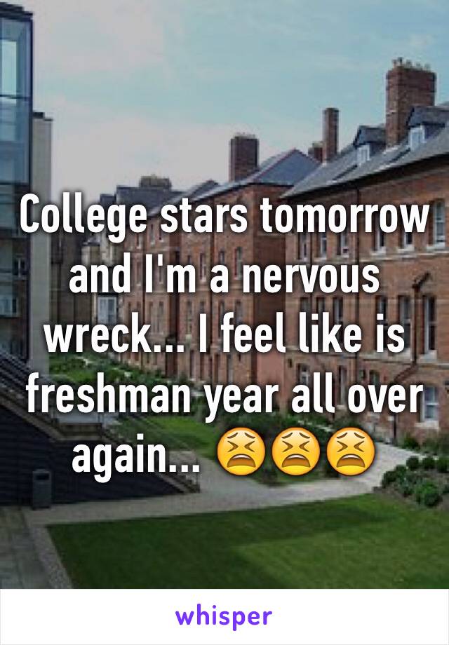 College stars tomorrow and I'm a nervous wreck... I feel like is freshman year all over again... 😫😫😫