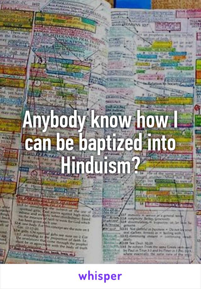 Anybody know how I can be baptized into Hinduism?