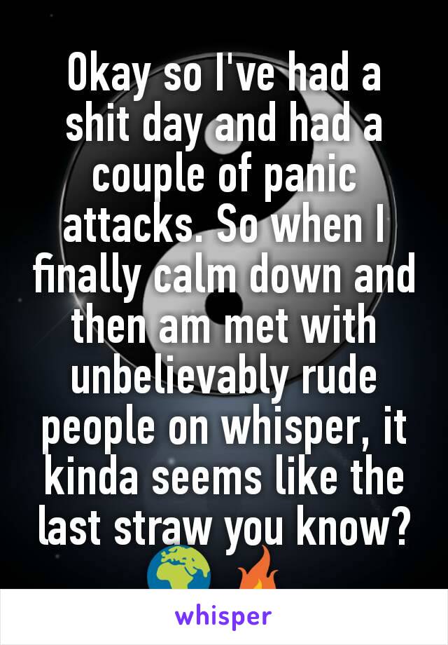 Okay so I've had a shit day and had a couple of panic attacks. So when I finally calm down and then am met with unbelievably rude people on whisper, it kinda seems like the last straw you know?
🌍 🔥 