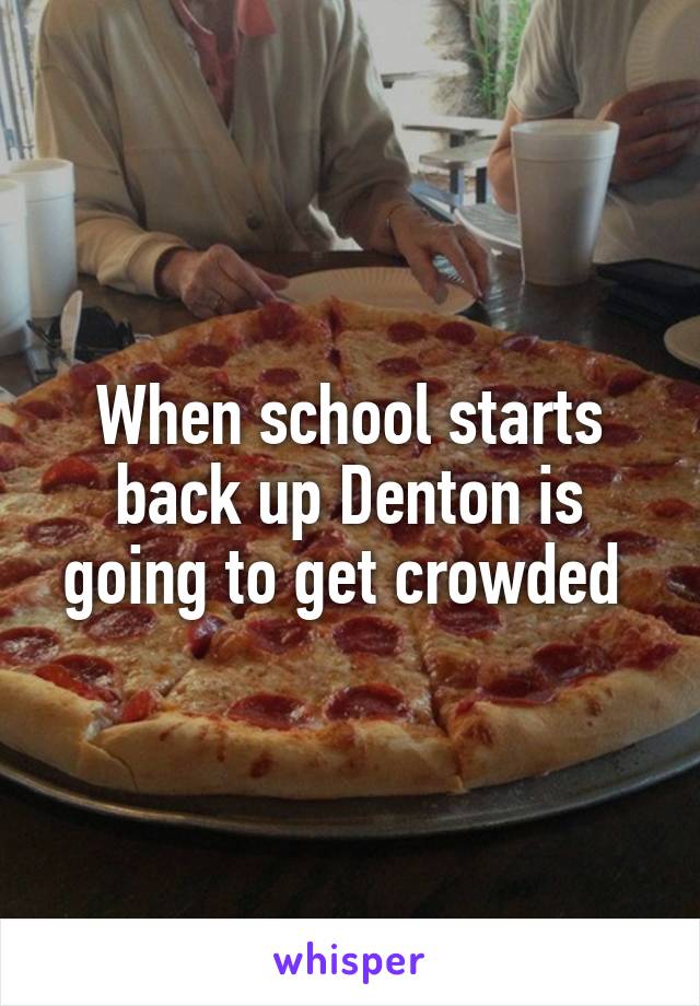 When school starts back up Denton is going to get crowded 