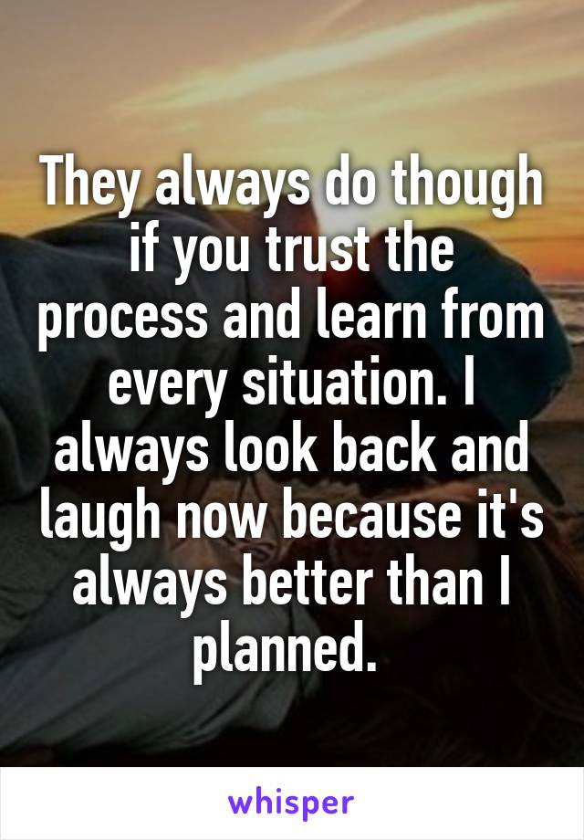 They always do though if you trust the process and learn from every situation. I always look back and laugh now because it's always better than I planned. 