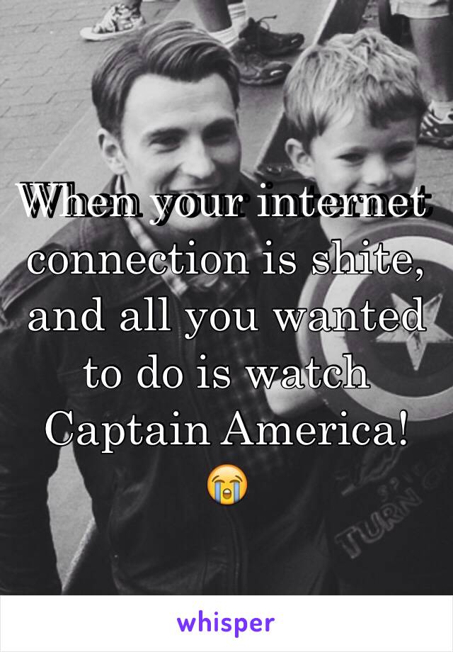 When your internet connection is shite, and all you wanted to do is watch Captain America! 😭