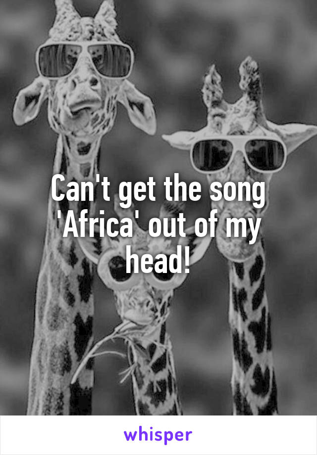 Can't get the song 'Africa' out of my head!