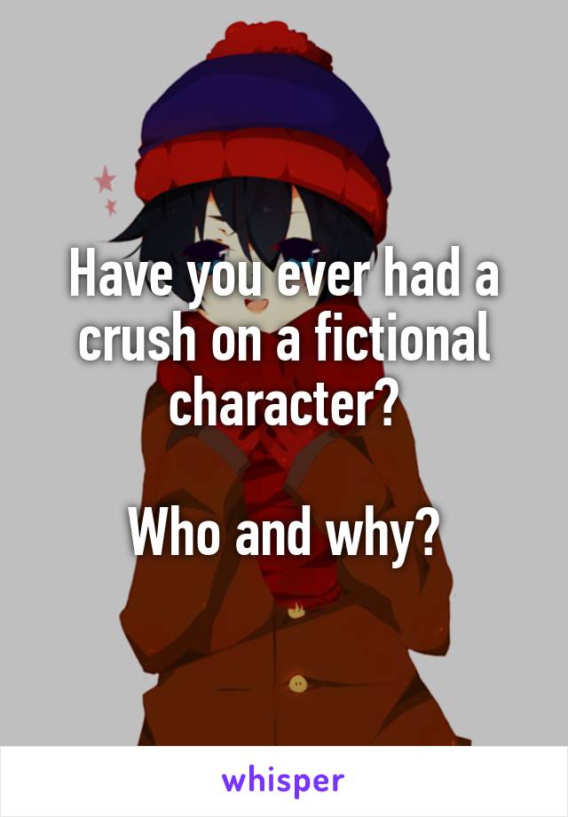 Have you ever had a crush on a fictional character?

Who and why?