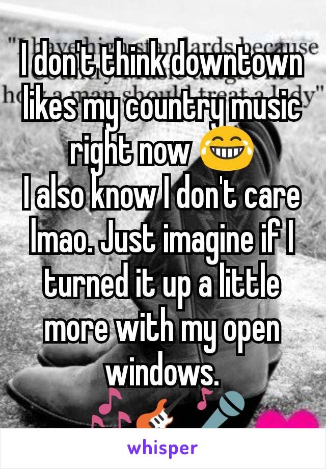 I don't think downtown likes my country music right now 😂
I also know I don't care lmao. Just imagine if I turned it up a little more with my open windows. 🎶🎸🎤