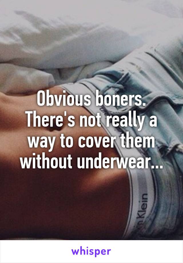 Obvious boners. There's not really a way to cover them without underwear...