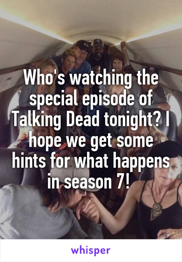 Who's watching the special episode of Talking Dead tonight? I hope we get some hints for what happens in season 7! 