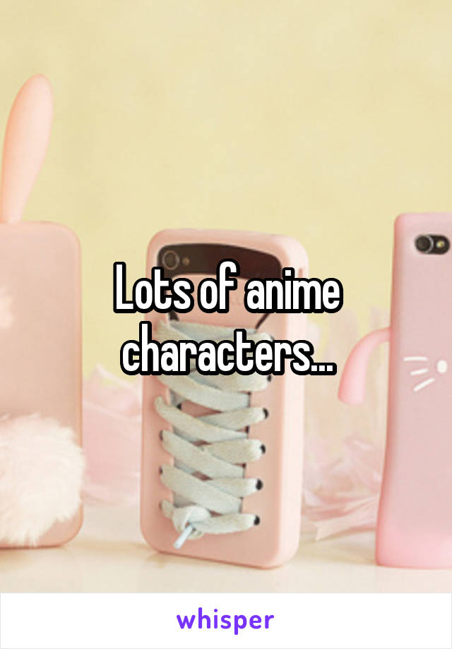 Lots of anime characters...