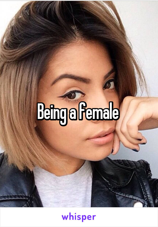 Being a female 