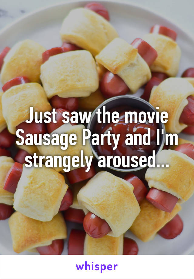 Just saw the movie Sausage Party and I'm strangely aroused...